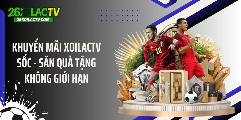 Khuyến mãi Xoilactv Sốc - Săn Quà Tặng Không Giới Hạn