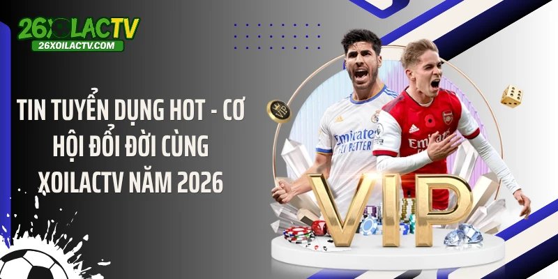 Tin Tuyển Dụng Hot - Cơ Hội Đổi Đời Cùng Xoilactv Năm 2026