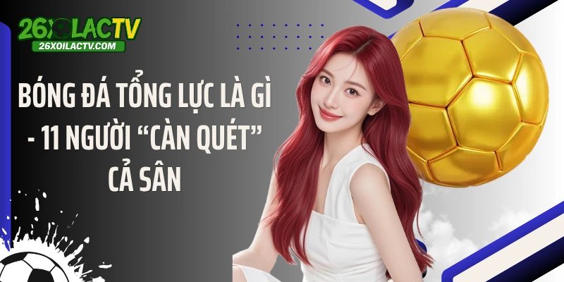 Bóng Đá Tổng Lực Là Gì - 11 Người “Càn Quét” Cả Sân
