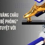 Chiếc Giày Vàng Châu Âu Là Gì? "Bệ Phóng" Săn Bàn Tuyệt Vời