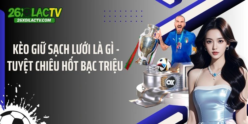 Kèo Giữ Sạch Lưới Là Gì - Tuyệt Chiêu Hốt Bạc Triệu 