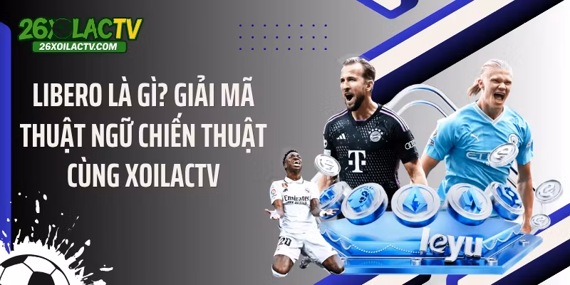 Libero Là Gì? Giải Mã Thuật Ngữ Chiến Thuật Cùng XOILACTV
