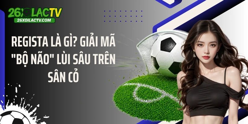 Regista Là Gì? Giải Mã “Bộ Não” Lùi Sâu Trên Sân Cỏ